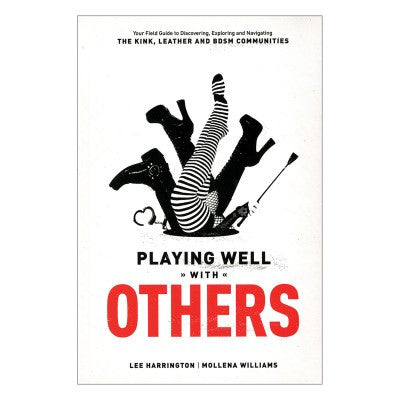 Playing Well With Others: Your Field Guide to Discovering, Navigating and Exploring the Kink, Leather and BDSM Communities