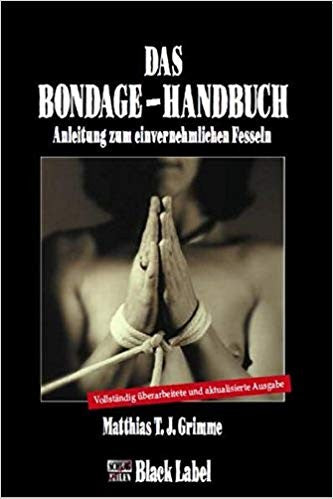 Das Bondage-Handbuch: Anleitung zum einvernehmlichen Fesseln