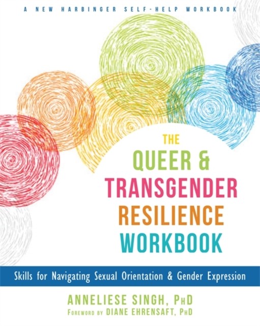 The Queer and Transgender Resilience Workbook : Skills for Navigating Sexual Orientation and Gender Expression